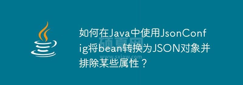 如何在Java中使用JsonConfig将bean转换为JSON对象并排除某些属性？