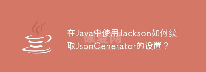 在Java中使用Jackson如何获取JsonGenerator的设置？