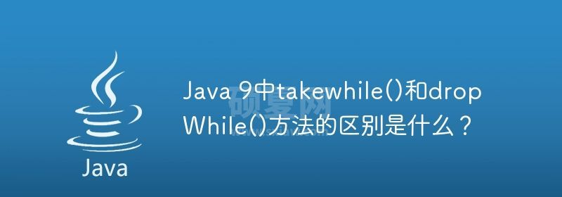 Java 9中takewhile()和dropWhile()方法的区别是什么？