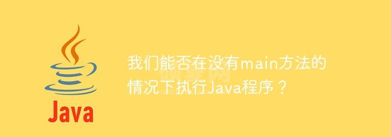 我们能否在没有main方法的情况下执行Java程序？