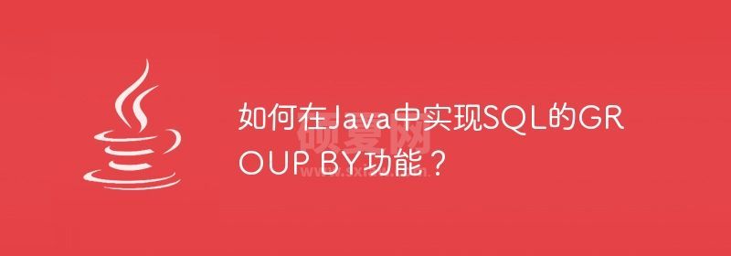 如何在Java中实现SQL的GROUP BY功能？