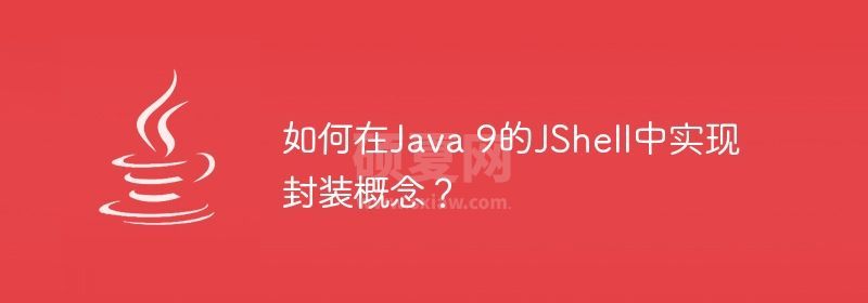 如何在Java 9的JShell中实现封装概念？