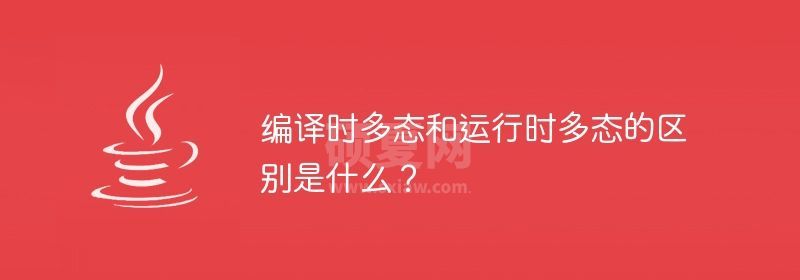 编译时多态和运行时多态的区别是什么？