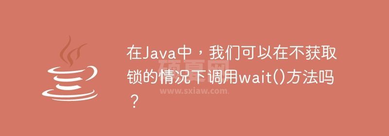 在Java中，我们可以在不获取锁的情况下调用wait()方法吗？