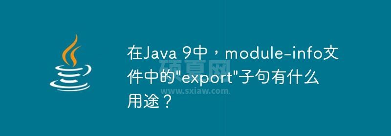 在Java 9中，module-info文件中的&quot;export&quot;子句有什么用途？