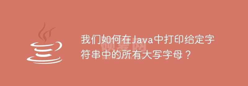 我们如何在Java中打印给定字符串中的所有大写字母？