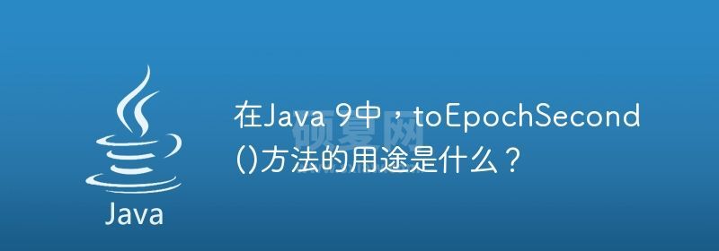 在Java 9中，toEpochSecond()方法的用途是什么？