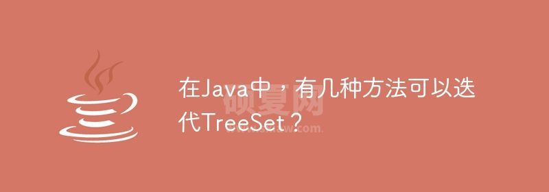 在Java中，有几种方法可以迭代TreeSet？