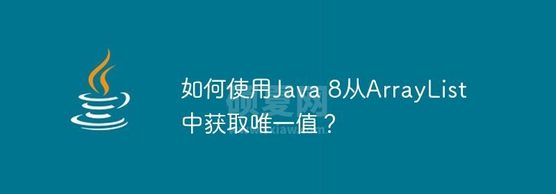 如何使用Java 8从ArrayList中获取唯一值？