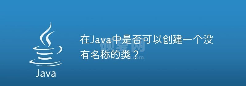 在Java中是否可以创建一个没有名称的类？