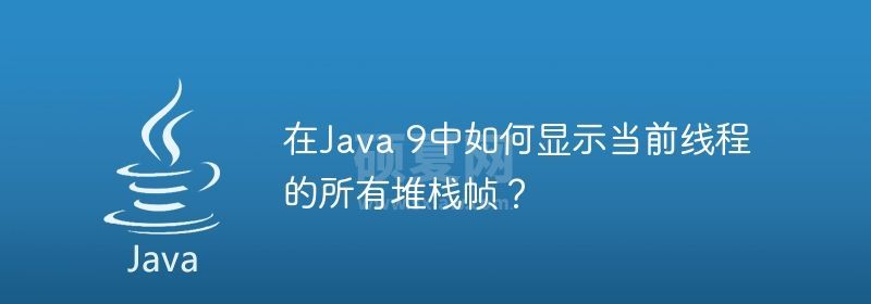 在Java 9中如何显示当前线程的所有堆栈帧？