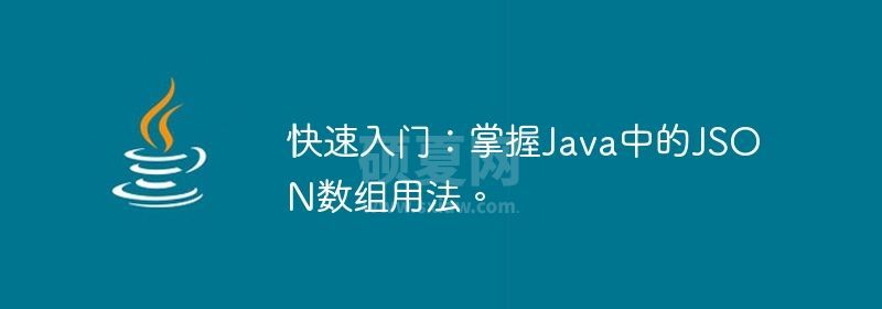 快速入门：掌握Java中的JSON数组用法。