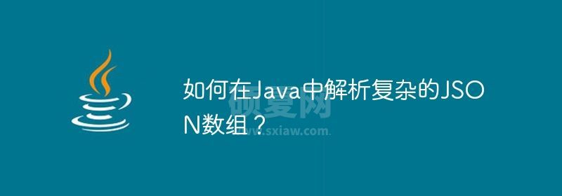 如何在Java中解析复杂的JSON数组？