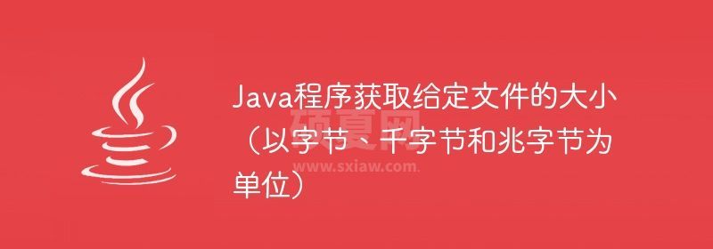 Java程序获取给定文件的大小（以字节、千字节和兆字节为单位）