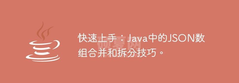 快速上手：Java中的JSON数组合并和拆分技巧。