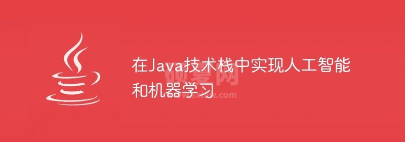 在Java技术栈中实现人工智能和机器学习