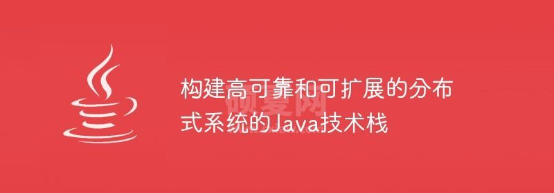 构建高可靠和可扩展的分布式系统的Java技术栈