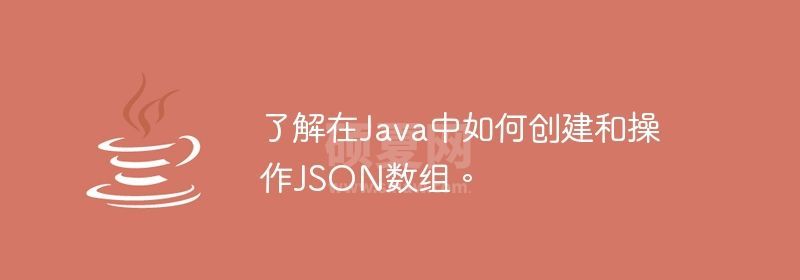 了解在Java中如何创建和操作JSON数组。