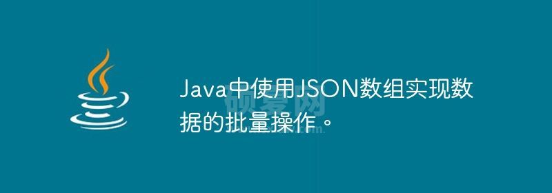 Java中使用JSON数组实现数据的批量操作。