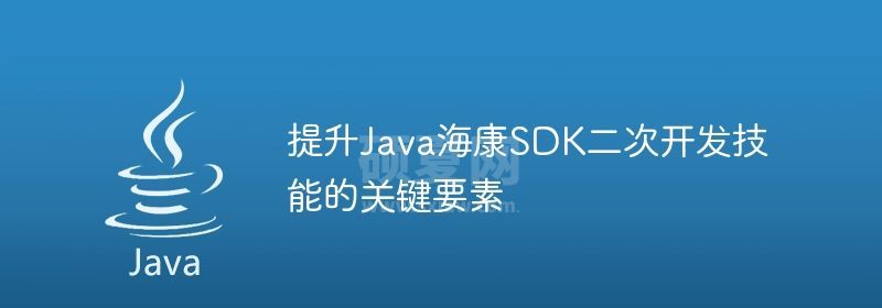 提升Java海康SDK二次开发技能的关键要素