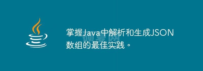 掌握Java中解析和生成JSON数组的最佳实践。