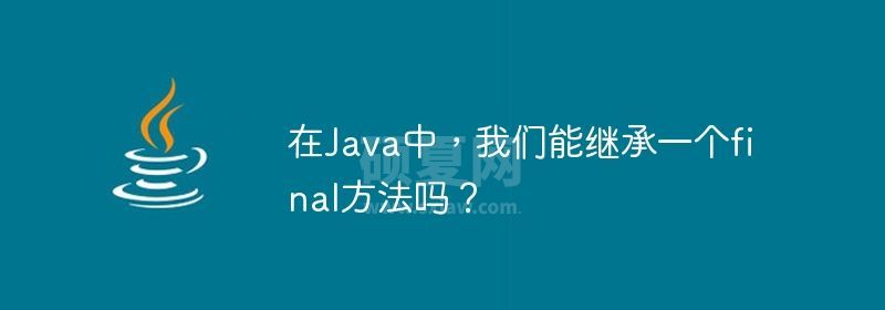 在Java中，我们能继承一个final方法吗？