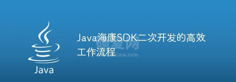 Java海康SDK二次开发的高效工作流程