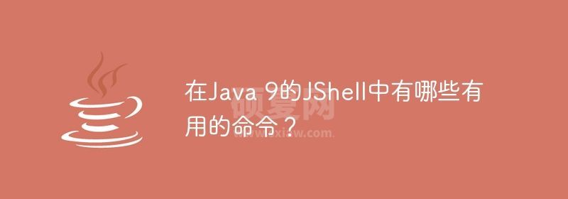 在Java 9的JShell中有哪些有用的命令？