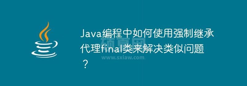 Java编程中如何使用强制继承代理final类来解决类似问题？