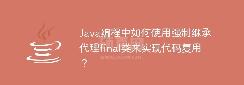 Java编程中如何使用强制继承代理final类来实现代码复用？