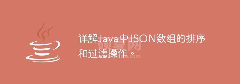 详解Java中JSON数组的排序和过滤操作。