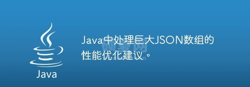 Java中处理巨大JSON数组的性能优化建议。