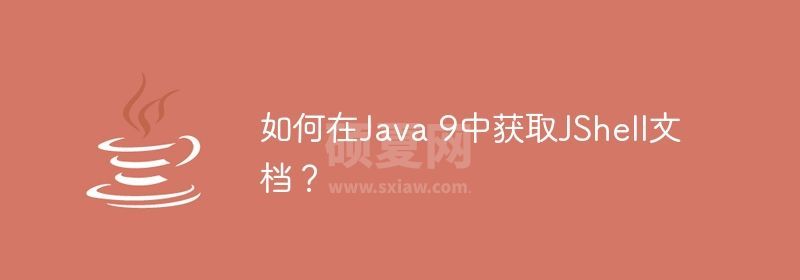 如何在Java 9中获取JShell文档？