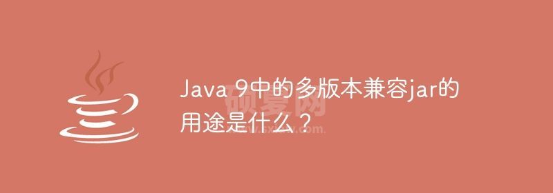 Java 9中的多版本兼容jar的用途是什么？