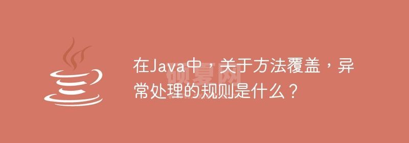 在Java中，关于方法覆盖，异常处理的规则是什么？