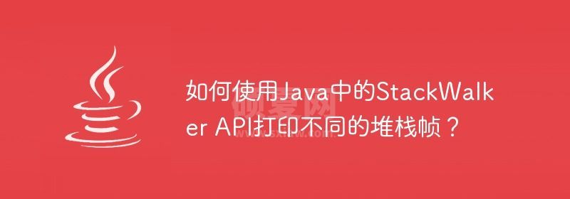 如何使用Java中的StackWalker API打印不同的堆栈帧？