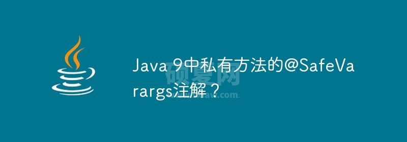 Java 9中私有方法的@SafeVarargs注解？