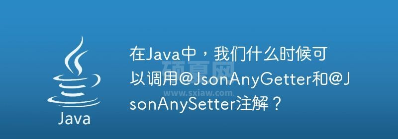 在Java中，我们什么时候可以调用@JsonAnyGetter和@JsonAnySetter注解？