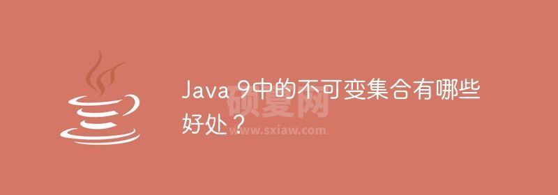 Java 9中的不可变集合有哪些好处？