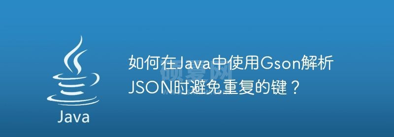 如何在Java中使用Gson解析JSON时避免重复的键？