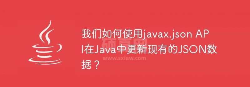 我们如何使用javax.json API在Java中更新现有的JSON数据？