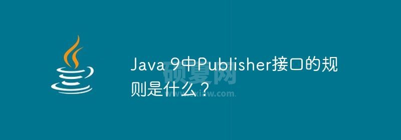 Java 9中Publisher接口的规则是什么？