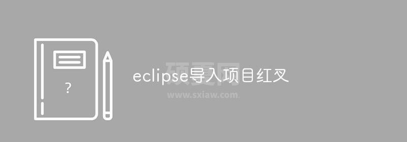 eclipse导入项目出现红叉怎么办