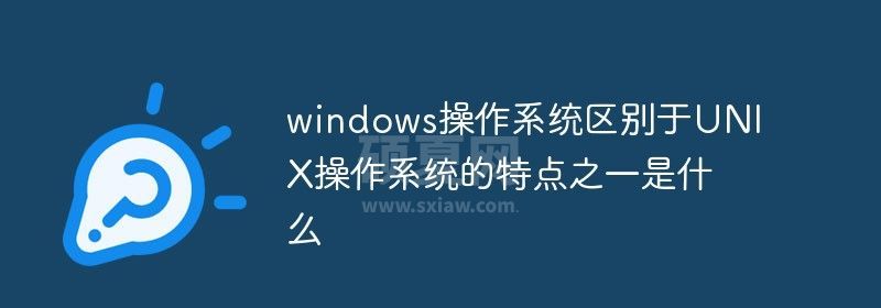 windows操作系统区别于UNIX操作系统的特点之一是什么