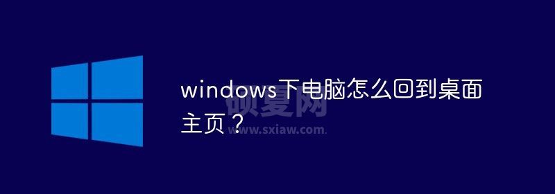 windows下电脑怎么回到桌面主页？