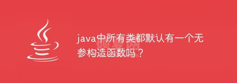 java中所有类都默认有一个无参构造函数吗？