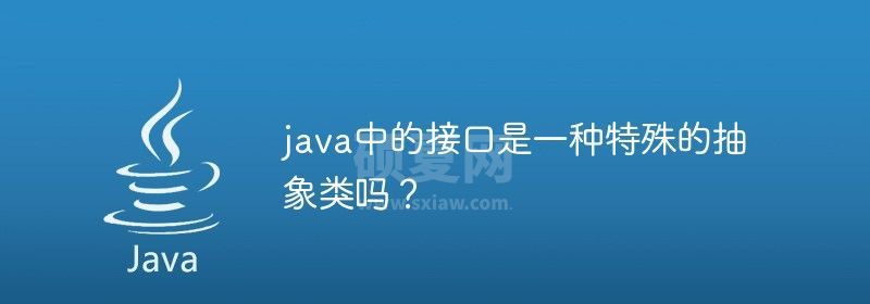 java中的接口是一种特殊的抽象类吗？