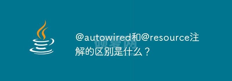 @autowired和@resource注解的区别是什么？