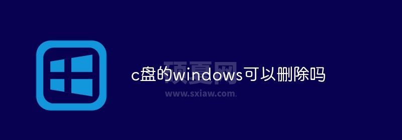 c盘的windows可以删除吗