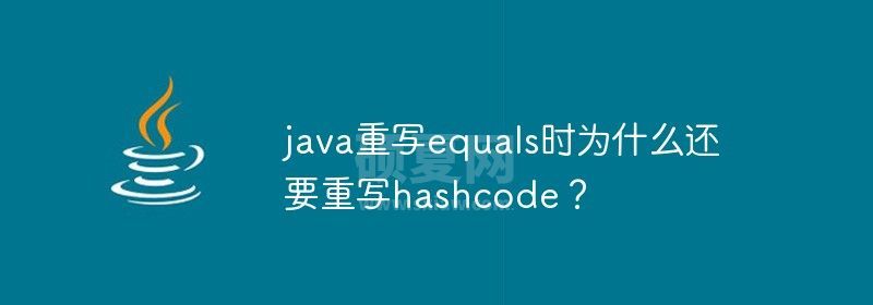 java重写equals时为什么还要重写hashcode？